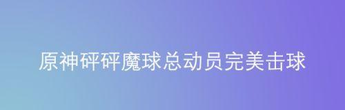 原神砰砰魔球总动员（打败砰砰魔球，让你成为真正的大佬！）