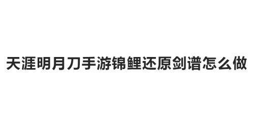 《天涯明月刀手游锦鲤还原剑谱攻略》（还原古代经典武学）