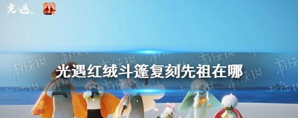 《追寻先祖之旅——光遇红绒斗篷复刻先祖位置一览》（揭秘光遇中的神秘传承之旅）